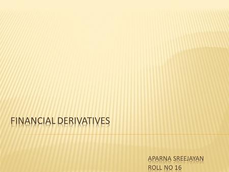  Derivatives are products whose values are derived from one or more, basic underlying variables.  Types of derivatives are many- 1. Forwards 2. Futures.