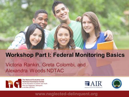 1 Workshop Part I: Federal Monitoring Basics Victoria Rankin, Greta Colombi, and Alexandra Woods NDTAC.