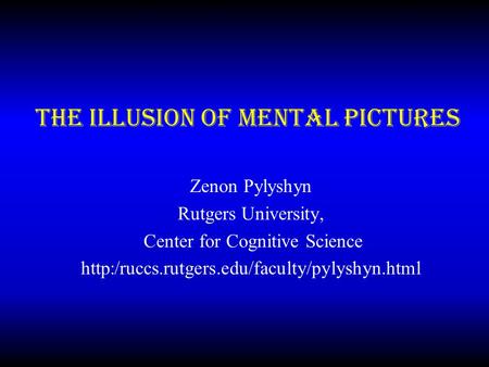 The Illusion of Mental Pictures Zenon Pylyshyn Rutgers University, Center for Cognitive Science