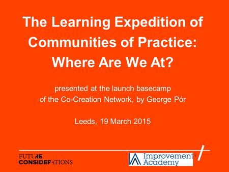 1 The Learning Expedition of Communities of Practice: Where Are We At? presented at the launch basecamp of the Co-Creation Network, by George Pór Leeds,