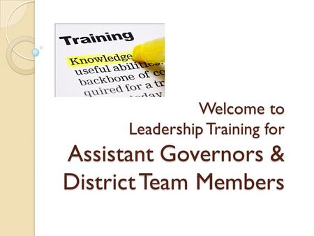 Welcome to Leadership Training for Assistant Governors & District Team Members.
