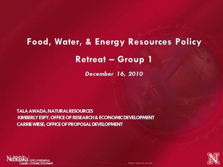 Food, Water, & Energy Resources Policy Retreat – Group 1 December 16, 2010 TALA AWADA, NATURAL RESOURCES KIMBERLY ESPY, OFFICE OF RESEARCH & ECONOMIC DEVELOPMENT.