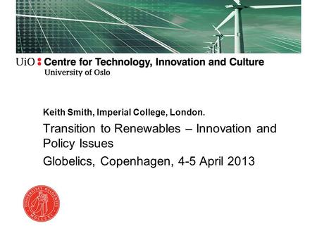 Keith Smith, Imperial College, London. Transition to Renewables – Innovation and Policy Issues Globelics, Copenhagen, 4-5 April 2013.