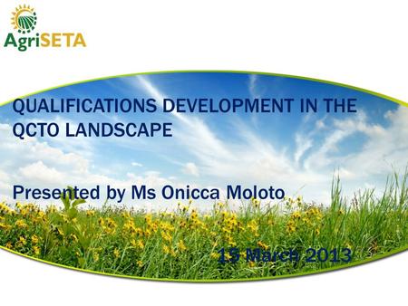 The QUALIFICATIONS DEVELOPMENT IN THE QCTO LANDSCAPE Presented by Ms Onicca Moloto 15 March 2013.