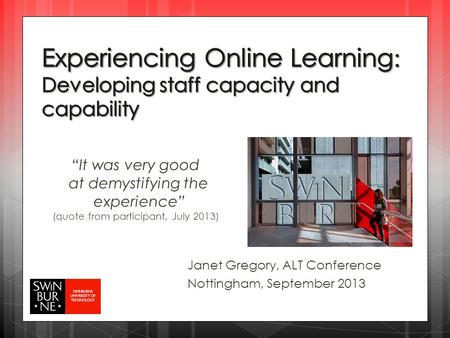 “It was very good at demystifying the experience” (quote from participant, July 2013) Janet Gregory, ALT Conference Nottingham, September 2013.