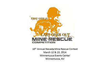 10 th Annual Nevada Mine Rescue Contest March 12 & 13, 2014 Winnemucca Events Center Winnemucca, NV.