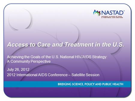 Access to Care and Treatment in the U.S. Achieving the Goals of the U.S. National HIV/AIDS Strategy: A Community Perspective July 26, 2012 2012 International.