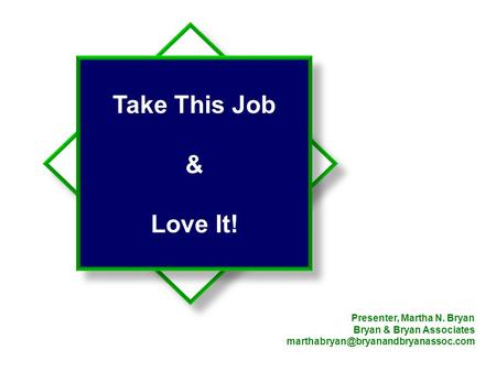 Take This Job & Love It! Presenter, Martha N. Bryan Bryan & Bryan Associates