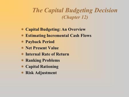The Capital Budgeting Decision (Chapter 12)  Capital Budgeting: An Overview  Estimating Incremental Cash Flows  Payback Period  Net Present Value 