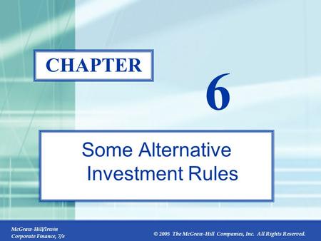 McGraw-Hill/Irwin Corporate Finance, 7/e © 2005 The McGraw-Hill Companies, Inc. All Rights Reserved. 6-0 CHAPTER 6 Some Alternative Investment Rules.