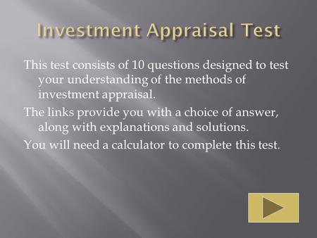 This test consists of 10 questions designed to test your understanding of the methods of investment appraisal. The links provide you with a choice of answer,