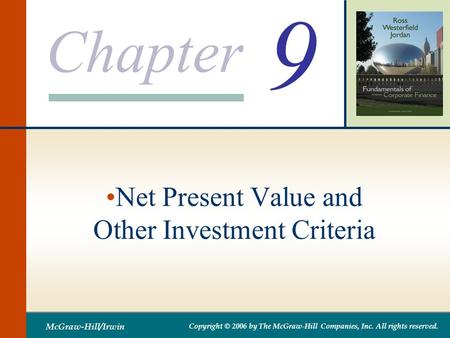 Chapter McGraw-Hill/Irwin Copyright © 2006 by The McGraw-Hill Companies, Inc. All rights reserved. 9 Net Present Value and Other Investment Criteria.
