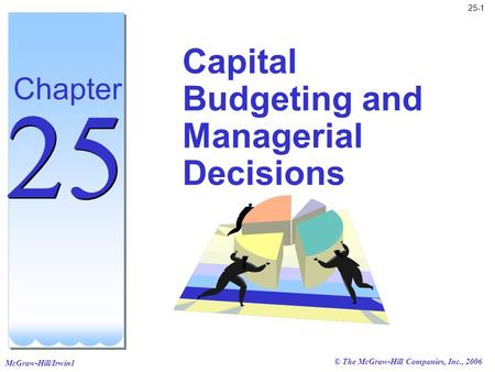 McGraw-Hill/Irwin1 25-1 © The McGraw-Hill Companies, Inc., 2006 Capital Budgeting and Managerial Decisions Chapter 25.