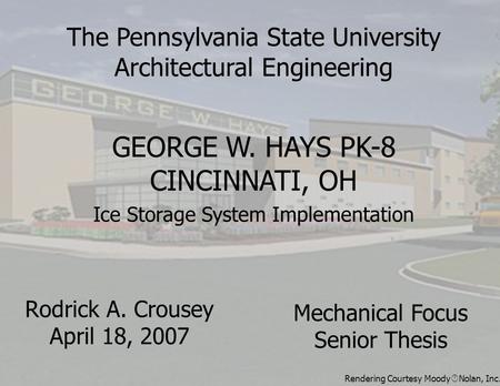 Rodrick A. Crousey April 18, 2007 GEORGE W. HAYS PK-8 CINCINNATI, OH Mechanical Focus Senior Thesis The Pennsylvania State University Architectural Engineering.