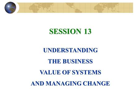 SESSION 13 UNDERSTANDING THE BUSINESS VALUE OF SYSTEMS