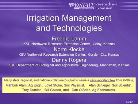1 of 22 Irrigation Management and Technologies Freddie Lamm KSU Northwest Research Extension Center, Colby, Kansas Norm Klocke KSU Northwest Research Extension.