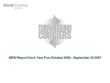 SROI Report Card: Year Five October 2006 – September 30 2007 COURIERS TURNAROUND.