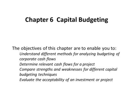 The objectives of this chapter are to enable you to: Understand different methods for analyzing budgeting of corporate cash flows Determine relevant cash.