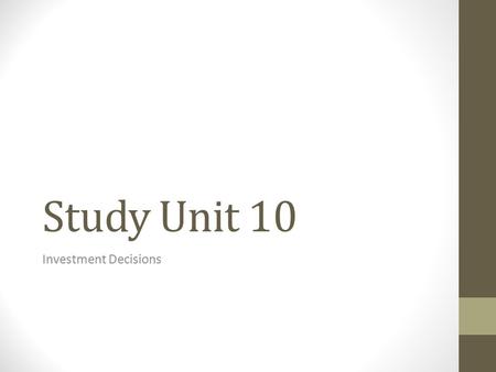 Study Unit 10 Investment Decisions. SU- 10.1 – The Capital Budgeting Process Definition – Planning and controlling investment for long-term projects.