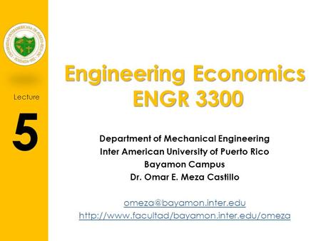 Lecture 5 Engineering Economics ENGR 3300 Department of Mechanical Engineering Inter American University of Puerto Rico Bayamon Campus Dr. Omar E. Meza.