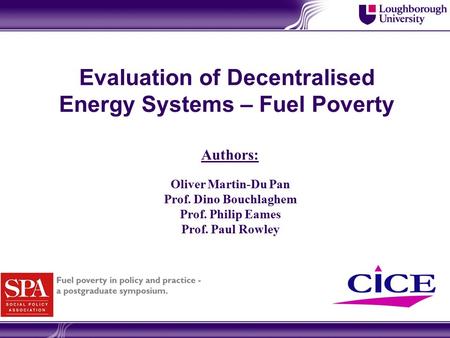 Evaluation of Decentralised Energy Systems – Fuel Poverty Oliver Martin-Du Pan Prof. Dino Bouchlaghem Prof. Philip Eames Prof. Paul Rowley Authors: