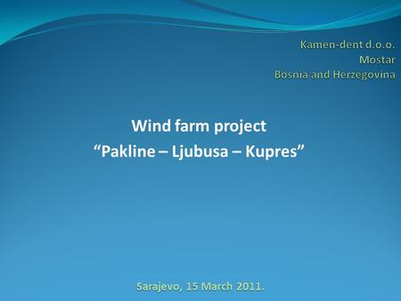 Wind farm project “Pakline – Ljubusa – Kupres” Sarajevo, 15 March 2011.