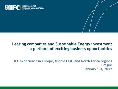 Leasing companies and Sustainable Energy investment – a plethora of exciting business opportunities IFC experience in Europe, Middle East, and North Africa.