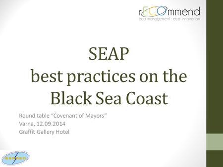 SEAP best practices on the Black Sea Coast Round table “Covenant of Mayors” Varna, 12.09.2014 Graffit Gallery Hotel.