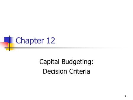 1 Chapter 12 Capital Budgeting: Decision Criteria.