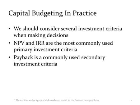 Capital Budgeting In Practice We should consider several investment criteria when making decisions NPV and IRR are the most commonly used primary investment.