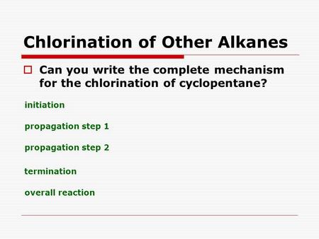 Chlorination of Other Alkanes  Can you write the complete mechanism for the chlorination of cyclopentane? initiation propagation step 1 propagation step.