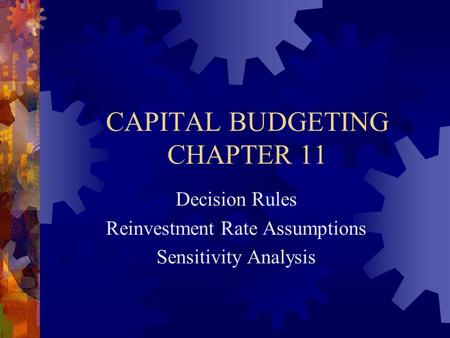 CAPITAL BUDGETING CHAPTER 11 Decision Rules Reinvestment Rate Assumptions Sensitivity Analysis.