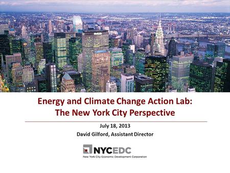 July 18, 2013 David Gilford, Assistant Director Energy and Climate Change Action Lab: The New York City Perspective.