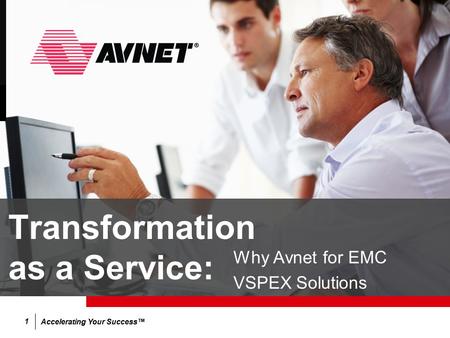 Accelerating Your Success™ 1 Transformation as a Service: Why Avnet for EMC VSPEX Solutions.