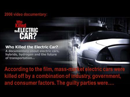 According to the film, mass-market electric cars were killed off by a combination of industry, government, and consumer factors. The guilty parties were….