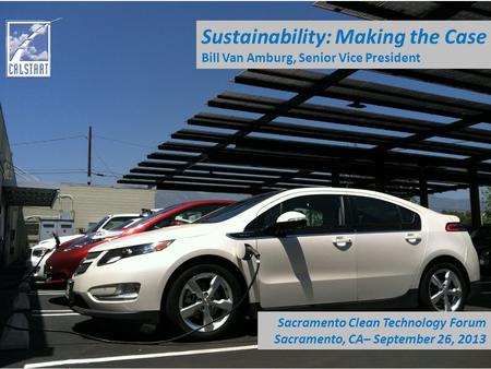 Sustainability: Making the Case Bill Van Amburg, Senior Vice President Sacramento Clean Technology Forum Sacramento, CA– September 26, 2013.