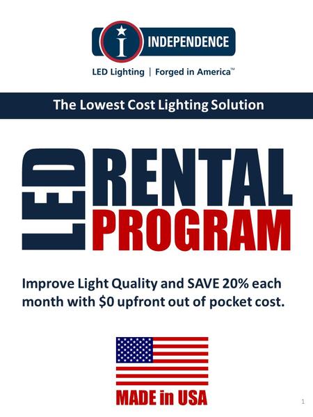 Www.IndependenceLED.com The Lowest Cost Lighting Solution MADE in USA 1 RENTAL LED PROGRAM Improve Light Quality and SAVE 20% each month with $0 upfront.