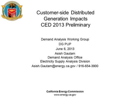 California Energy Commission www.energy.ca.gov Customer-side Distributed Generation Impacts CED 2013 Preliminary Demand Analysis Working Group DG PUP June.