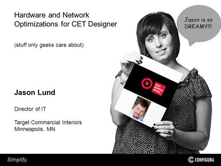Jason is so DREAMY!!! Hardware and Network Optimizations for CET Designer (stuff only geeks care about) Jason Lund Director of IT Target Commercial Interiors.