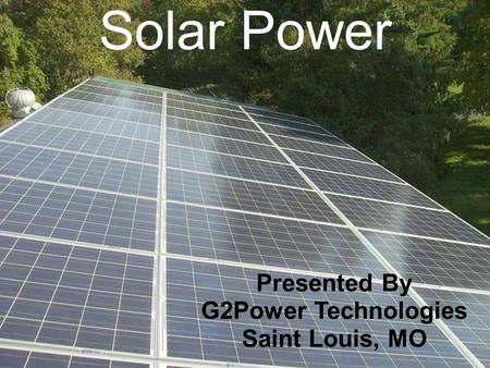 Solar Power Presented By G2Power Technologies Saint Louis, MO.
