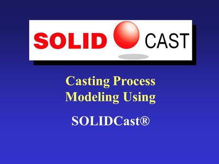 Casting Process Modeling Using SOLIDCast®. What is SOLIDCast ® ? SOLIDCast® is the world’s best-selling casting process modeling software from Finite.