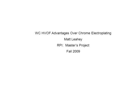 WC HVOF Advantages Over Chrome Electroplating Matt Leahey RPI: Master’s Project Fall 2009.