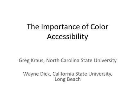 The Importance of Color Accessibility Greg Kraus, North Carolina State University Wayne Dick, California State University, Long Beach.