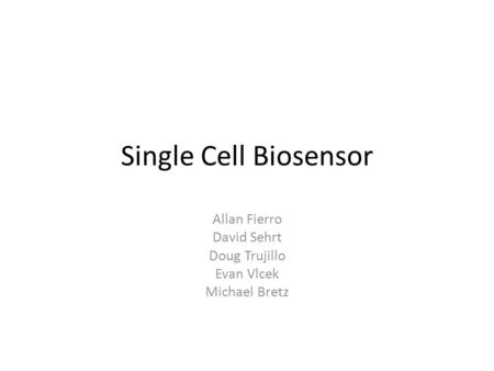 Single Cell Biosensor Allan Fierro David Sehrt Doug Trujillo Evan Vlcek Michael Bretz.