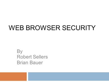 WEB BROWSER SECURITY By Robert Sellers Brian Bauer.