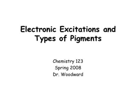 Electronic Excitations and Types of Pigments Chemistry 123 Spring 2008 Dr. Woodward.