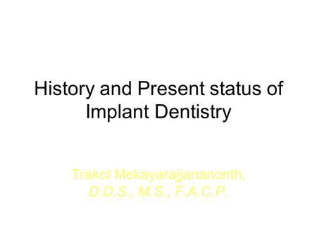 History and Present status of Implant Dentistry Trakol Mekayarajjananonth, D.D.S., M.S., F.A.C.P.