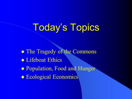 Today’s Topics The Tragedy of the Commons Lifeboat Ethics