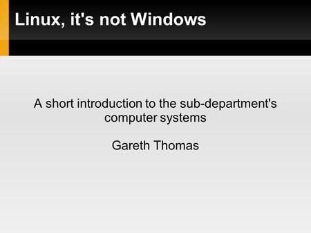 Linux, it's not Windows A short introduction to the sub-department's computer systems Gareth Thomas.
