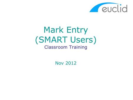 Mark Entry (SMART Users) Classroom Training Nov 2012.